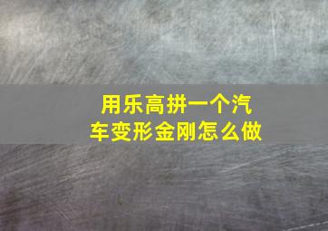 用乐高拼一个汽车变形金刚怎么做