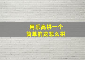 用乐高拼一个简单的龙怎么拼