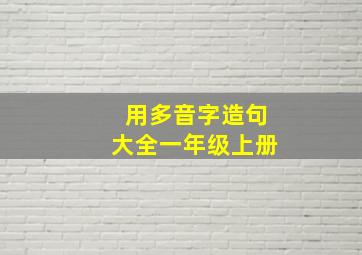 用多音字造句大全一年级上册