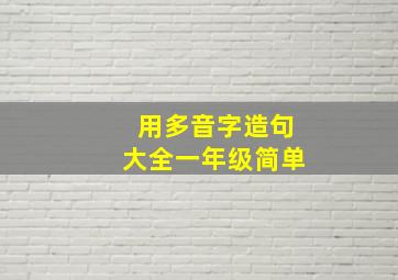 用多音字造句大全一年级简单