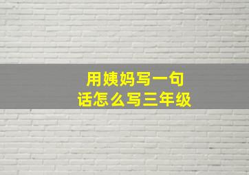 用姨妈写一句话怎么写三年级