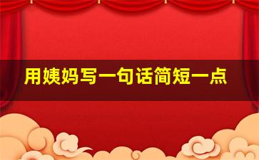 用姨妈写一句话简短一点