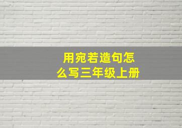 用宛若造句怎么写三年级上册