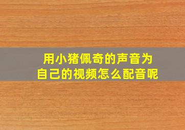 用小猪佩奇的声音为自己的视频怎么配音呢