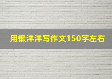 用懒洋洋写作文150字左右