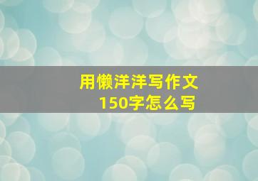 用懒洋洋写作文150字怎么写