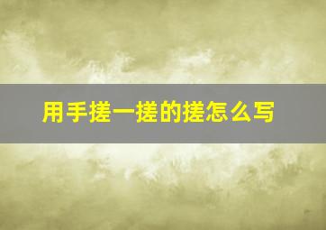 用手搓一搓的搓怎么写