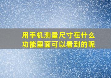 用手机测量尺寸在什么功能里面可以看到的呢