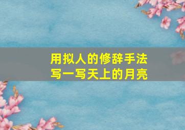 用拟人的修辞手法写一写天上的月亮