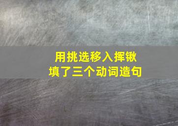 用挑选移入挥锹填了三个动词造句