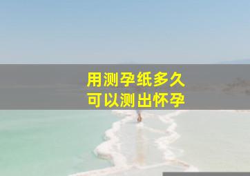 用测孕纸多久可以测出怀孕