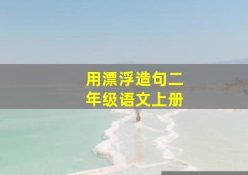 用漂浮造句二年级语文上册