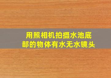 用照相机拍摄水池底部的物体有水无水镜头