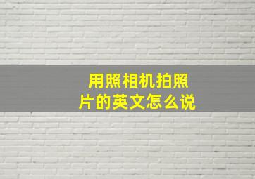 用照相机拍照片的英文怎么说