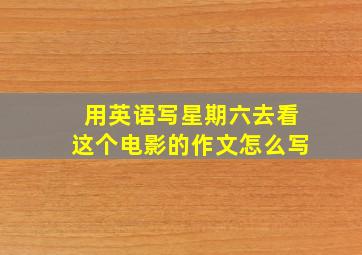 用英语写星期六去看这个电影的作文怎么写