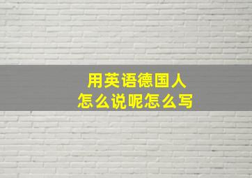 用英语德国人怎么说呢怎么写