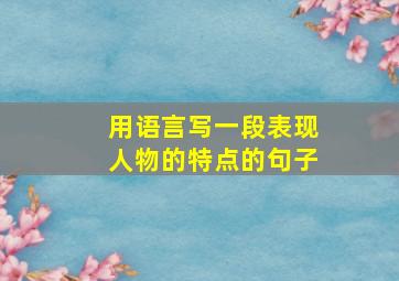 用语言写一段表现人物的特点的句子