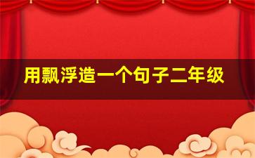 用飘浮造一个句子二年级