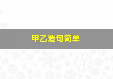 甲乙造句简单