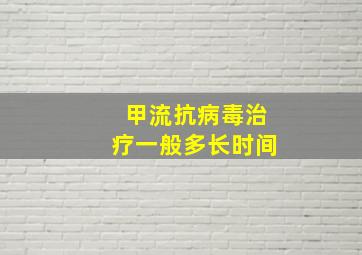 甲流抗病毒治疗一般多长时间