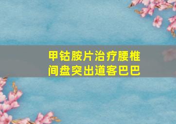 甲钴胺片治疗腰椎间盘突出道客巴巴