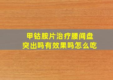 甲钴胺片治疗腰间盘突出吗有效果吗怎么吃