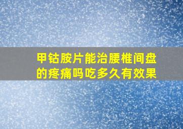 甲钴胺片能治腰椎间盘的疼痛吗吃多久有效果