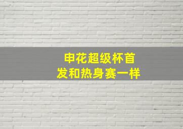 申花超级杯首发和热身赛一样