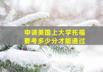 申请美国上大学托福要考多少分才能通过