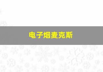 电子烟麦克斯