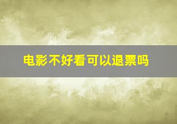 电影不好看可以退票吗