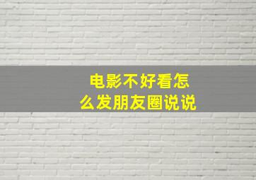 电影不好看怎么发朋友圈说说