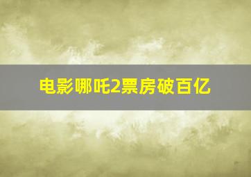 电影哪吒2票房破百亿