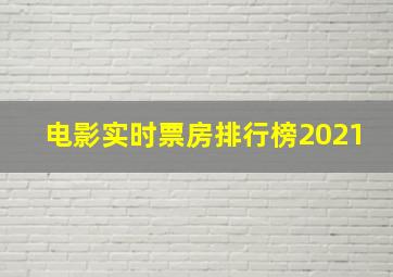 电影实时票房排行榜2021