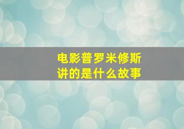 电影普罗米修斯讲的是什么故事