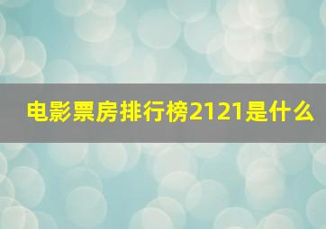 电影票房排行榜2121是什么