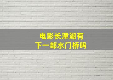 电影长津湖有下一部水门桥吗