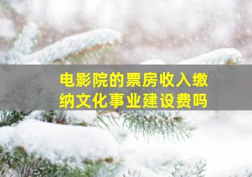 电影院的票房收入缴纳文化事业建设费吗