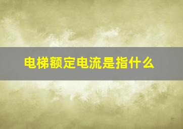 电梯额定电流是指什么