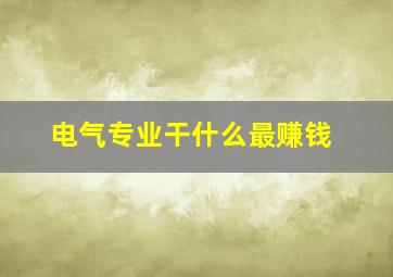 电气专业干什么最赚钱