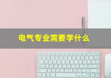 电气专业需要学什么