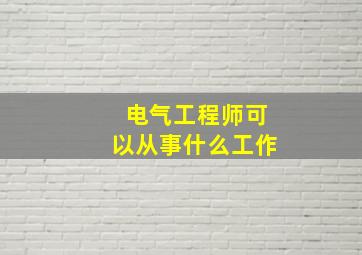 电气工程师可以从事什么工作