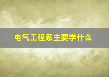 电气工程系主要学什么