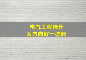 电气工程选什么方向好一些呢