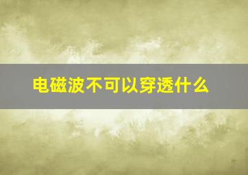 电磁波不可以穿透什么