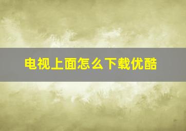 电视上面怎么下载优酷