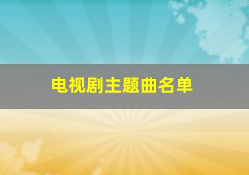 电视剧主题曲名单