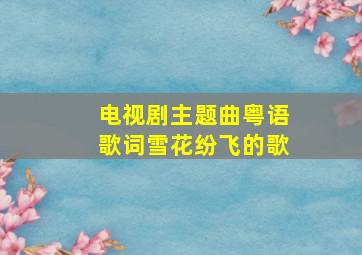 电视剧主题曲粤语歌词雪花纷飞的歌