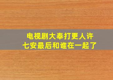 电视剧大奉打更人许七安最后和谁在一起了