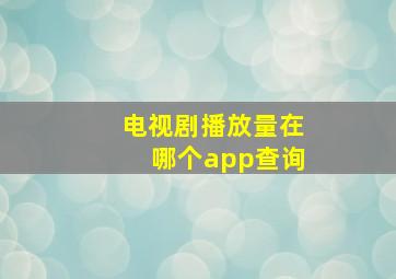 电视剧播放量在哪个app查询